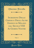 Iscrizioni Delle Chiese E Degli Altri Edifici Di Milano Dal Secolo VIII AI Giorni Nostri, Vol. 1 (Classic Reprint)