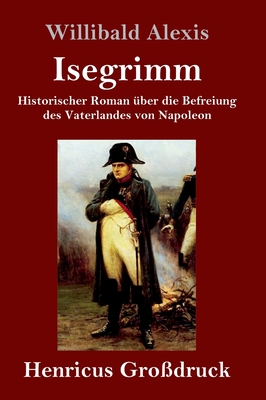 Isegrimm (Grodruck): Historischer Roman ber die Befreiung des Vaterlandes von Napoleon - Alexis, Willibald