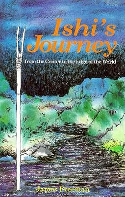 Ishi's Journey from the Center to the Edge of the World - Freeman, James