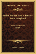 Isidor Rayner, Late a Senator from Maryland: Memorial Address (1914)