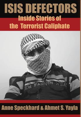 ISIS Defectors: Inside Stories of the Terrorist Caliphate - Speckhard, Anne, and Yayla, Ahmet S