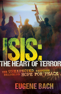 Isis, the Heart of Terror: The Unexpected Response Bringing Hope for Peace - Bach, Eugene