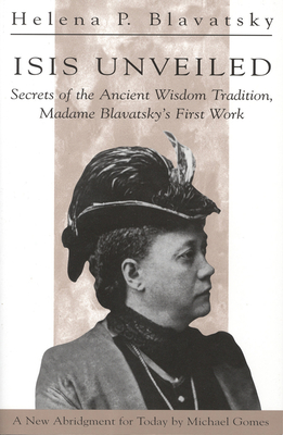 Isis Unveiled: Secrets of the Ancient Wisdom Tradition, Madame Blavatsky's First Work - Blavatsky, H P, and Gomes, Michael (Abridged by)