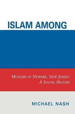 Islam among Urban Blacks: Muslims in Newark, New Jersey: A Social History - Nash, Michael