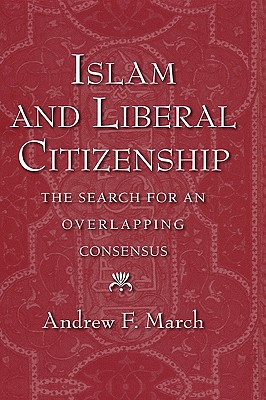 Islam and Liberal Citizenship: The Search for an Overlapping Consensus - March, Andrew F