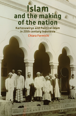 Islam and the Making of the Nation: Kartosuwiryo and Political Islam in 20th Century Indonesia - Formichi, Chiara