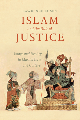 Islam and the Rule of Justice: Image and Reality in Muslim Law and Culture - Rosen, Lawrence