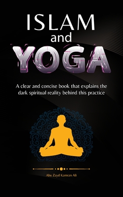 Islam and Yoga: A clear and concise book that explains the dark spiritual reality behind this practice. - Zayd, Abu, and Ali, Kamran