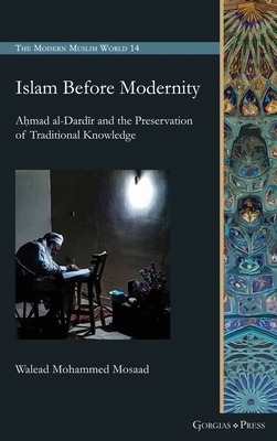 Islam Before Modernity: A mad al-Dard r and the Preservation of Traditional Knowledge - Mosaad, Walead Mohammed