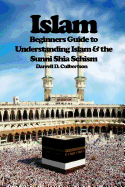 Islam: Beginner's Guide to Understanding Islam & the Sunni Shia Schism