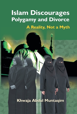 Islam Discourages Polygamy and Divorce: A Reality, Not a Myth - Abdul, Khwaja Muntaqim