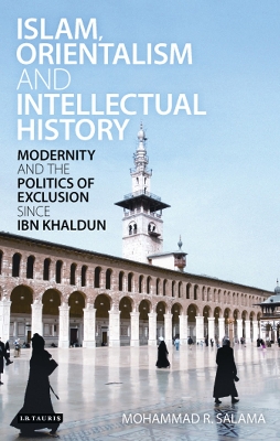 Islam, Orientalism and Intellectual History: Modernity and the Politics of Exclusion Since Ibn Khaldun - Salama, Mohammad R