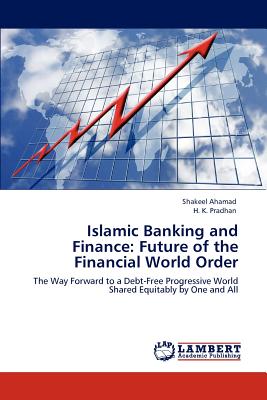 Islamic Banking and Finance: Future of the Financial World Order - Ahamad, Shakeel, and Pradhan, H K