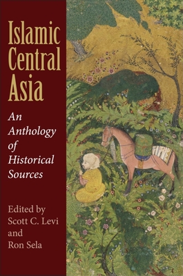 Islamic Central Asia: An Anthology of Historical Sources - Levi, Scott C (Editor), and Sela, Ron, Professor (Editor)