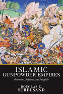 Islamic Gunpowder Empires: Ottomans, Safavids, and Mughals