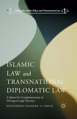 Islamic Law and Transnational Diplomatic Law: A Quest for Complementarity in Divergent Legal Theories - Ismail, Muhammad-Basheer A