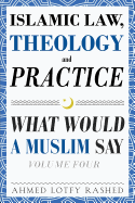 Islamic Law, Theology and Practice: What Would a Muslim Say (Volume 4)
