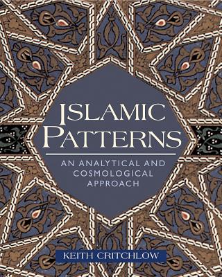 Islamic Patterns: An Analytical and Cosmological Approach - Critchlow, Keith