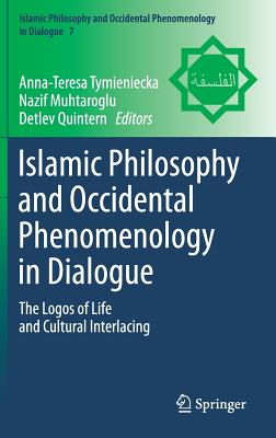 Islamic Philosophy and Occidental Phenomenology in Dialogue: The Logos of Life and Cultural Interlacing - Tymieniecka, Anna-Teresa (Editor), and Muhtaroglu, Nazif (Editor), and Quintern, Detlev (Editor)