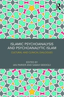Islamic Psychoanalysis and Psychoanalytic Islam: Cultural and Clinical Dialogues - Parker, Ian (Editor), and Siddiqui, Sabah (Editor)