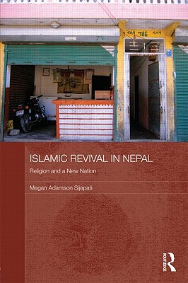 Islamic Revival in Nepal: Religion and a New Nation - Adamson Sijapati, Megan