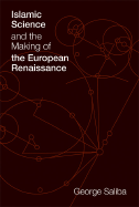 Islamic Science and the Making of the European Renaissance - Saliba, George