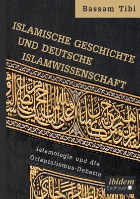 Islamische Geschichte Und Deutsche Islamwissenschaft . Islamologie Und Die Orientalismus-Debatte - Tibi, Bassam