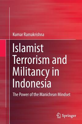 Islamist Terrorism and Militancy in Indonesia: The Power of the Manichean Mindset - Ramakrishna, Kumar
