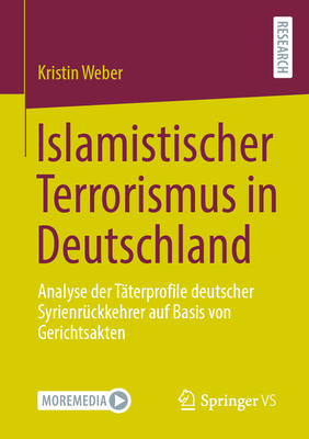 Islamistischer Terrorismus in Deutschland: Analyse Der T?terprofile Deutscher Syrienr?ckkehrer Auf Basis Von Gerichtsakten - Weber, Kristin