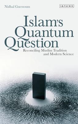 Islam's Quantum Question: Reconciling Muslim Tradition and Modern Science - Guessoum, Nidhal