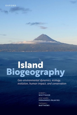 Island Biogeography: Geo-environmental Dynamics, Ecology, Evolution, Human Impact, and Conservation - Whittaker, Robert J., Prof., and Fernndez-Palacios, Jos Mara, Prof., and Matthews, Thomas J., Dr.