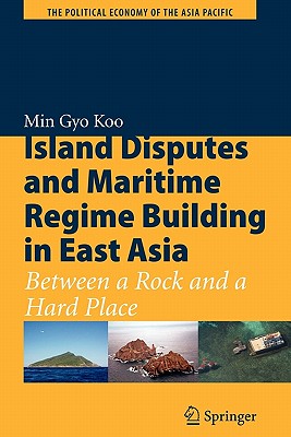 Island Disputes and Maritime Regime Building in East Asia: Between a Rock and a Hard Place - Koo, Min Gyo