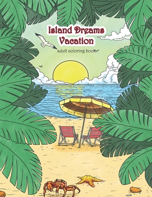 Island Dreams Vacation Adult Coloring Book: Tropical Coloring Book for Adults with Beach Scenes, Ocean Scenes, Island Scenes, Fish, and More. - Zenmaster Coloring Books