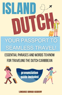Island Dutch: Your Passport to Seamless Travel: Essential Phrases and Words to Know for Traveling the Dutch Caribbean