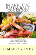 Island Heat Restaurant Cookbook: 100 + Recipes from Chef Victoria Rivers' Key West Restaurant