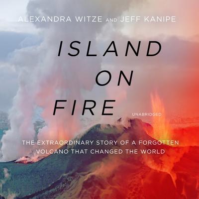 Island on Fire: The Extraordinary Story of a Forgotten Volcano That Changed the World - Witze, Alexandra, and Kanipe, Jeff, and Lescault, John (Read by)