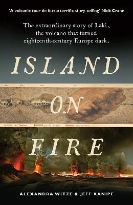 Island on Fire: The extraordinary story of Laki, the volcano that turned eighteenth-century Europe dark - Witze, Alexandra, and Kanipe, Jeff