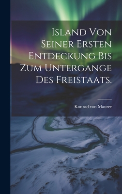 Island von seiner ersten Entdeckung bis zum Untergange des Freistaats. - Maurer, Konrad Von