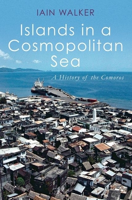 Islands in a Cosmopolitan Sea: A History of the Comoros - Walker, Iain