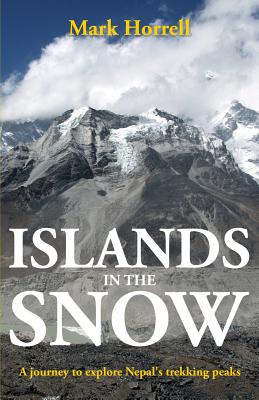 Islands in the Snow: A journey to explore Nepal's trekking peaks - Horrell, Mark
