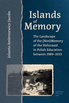 Islands of Memory: The Landscape of the (Non)Memory of the Holocaust in Polish Education Between 1989-2015 - Ambrosewicz-Jacobs, Jolanta