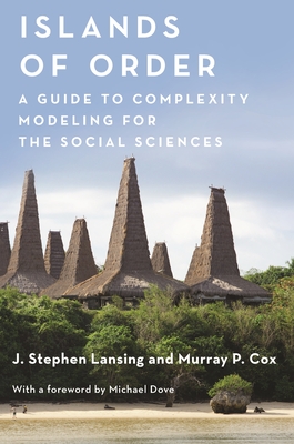 Islands of Order: A Guide to Complexity Modeling for the Social Sciences - Lansing, J Stephen, and Cox, Murray P, and Dove, Michael R (Foreword by)