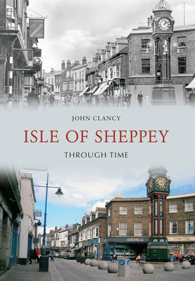 Isle of Sheppey Through Time - Clancy, John