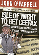 Isle of Wight to Get Ceefax: And Other Groundbreaking Stories from Newsbiscuit - O'Farrell, John