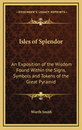 Isles of Splendor: An Exposition of the Wisdom Found Within the Signs, Symbols and Tokens of the Great Pyramid