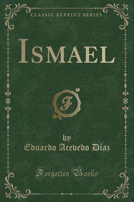 Ismael (Classic Reprint) - Diaz, Eduardo Acevedo