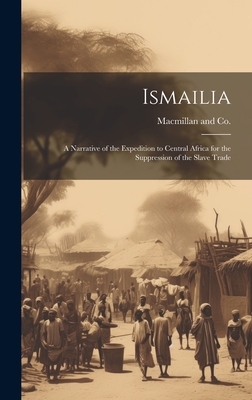 Ismailia: A Narrative of the Expedition to Central Africa for the Suppression of the Slave Trade - MacMillan and Co (Creator)