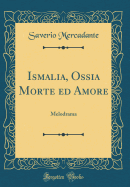 Ismalia, Ossia Morte Ed Amore: Melodrama (Classic Reprint)