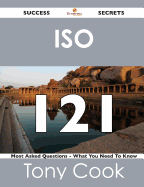 ISO 121 Success Secrets - 121 Most Asked Questions on ISO - What You Need to Know