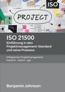 ISO 21500 - Einf?hrung in den Projektmanagement-Standard und seine Prozesse: Erfolgreiches Projektmanagement: klassisch - hybrid - agil